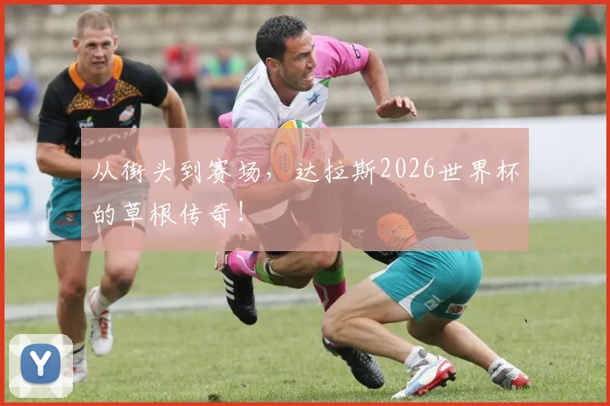 从街头到赛场，达拉斯2026世界杯的草根传奇！