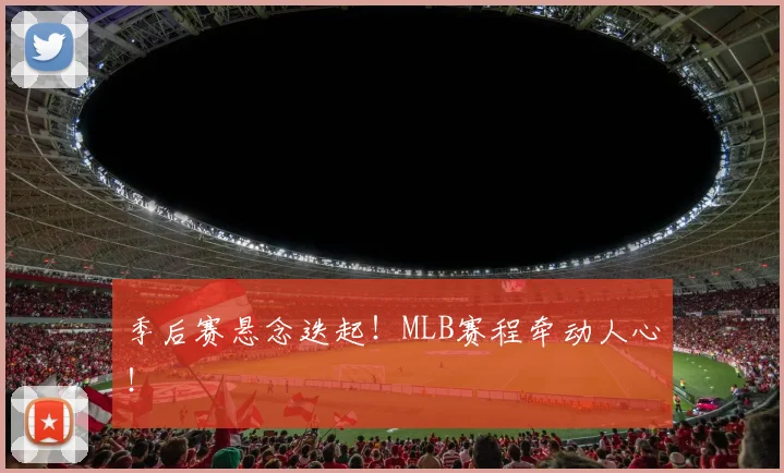 季后赛悬念迭起!MLB赛程牵动人心!