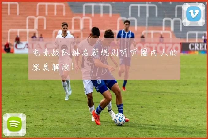 电竞战队排名新规则听听圈内人的深度解读!