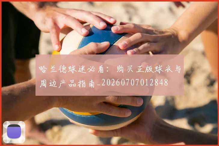 哈兰德球迷必看:购买正版球衣与周边产品指南_20260707012848