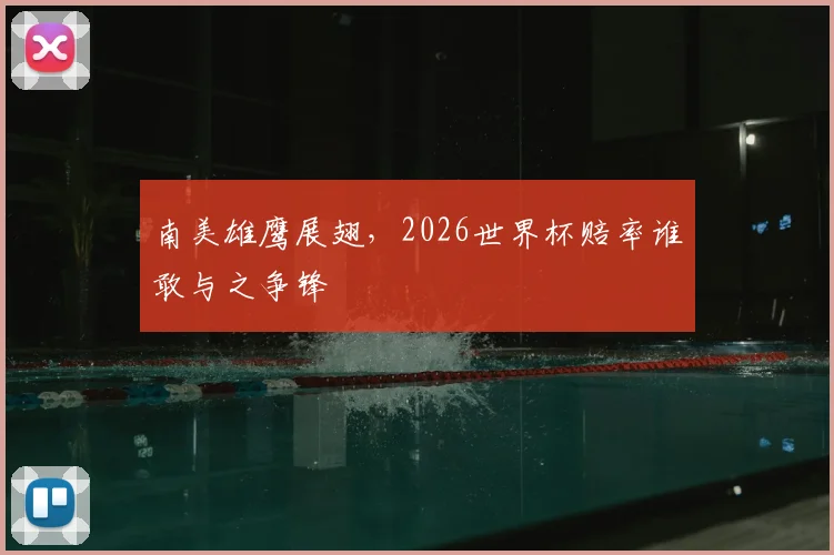 南美雄鹰展翅,2026世界杯赔率谁敢与之争锋