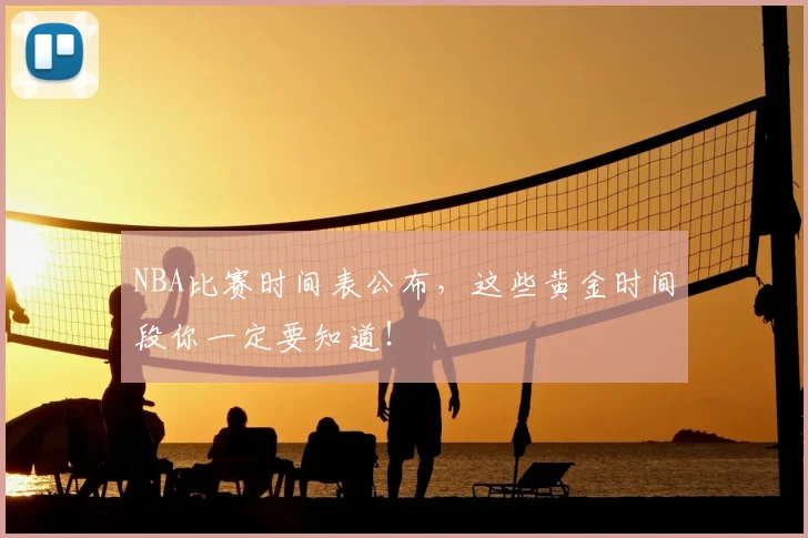 NBA比赛时间表公布,这些黄金时间段你一定要知道!