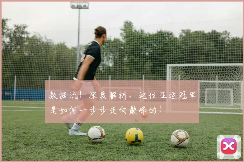 数据流!深度解析,这位亚运冠军是如何一步步走向巅峰的!