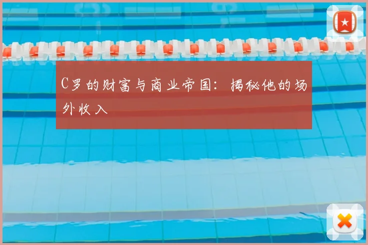 C罗的财富与商业帝国:揭秘他的场外收入
