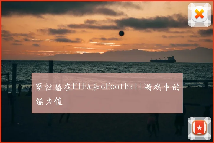 萨拉赫在FIFA和eFootball游戏中的能力值
